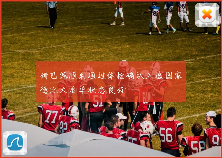 姆巴佩顺利通过体检确认入选国家德比大名单状态良好