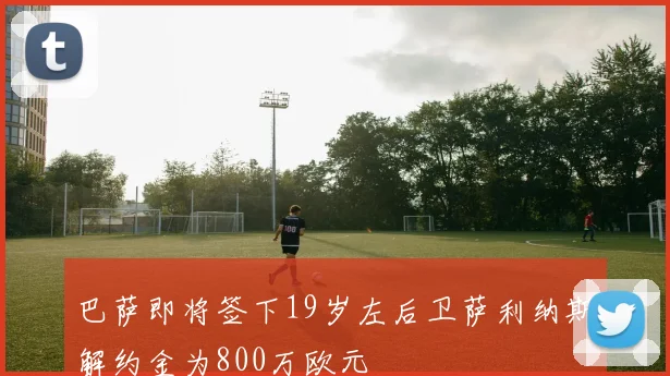 巴萨即将签下19岁左后卫萨利纳斯解约金为800万欧元