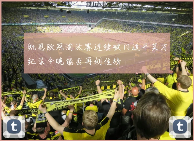 凯恩欧冠淘汰赛连续破门追平莱万纪录今晚能否再创佳绩