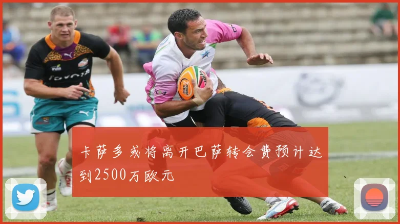 卡萨多或将离开巴萨转会费预计达到2500万欧元