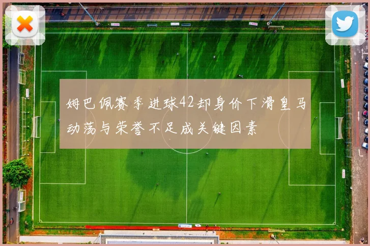 姆巴佩赛季进球42却身价下滑皇马动荡与荣誉不足成关键因素