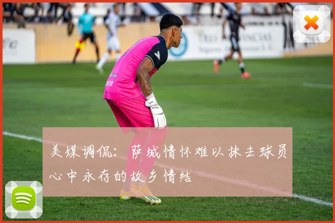 美媒调侃：萨城情怀难以抹去球员心中永存的故乡情结