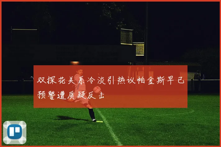 双探花关系冷淡引热议帕金斯早已预警遭质疑反击