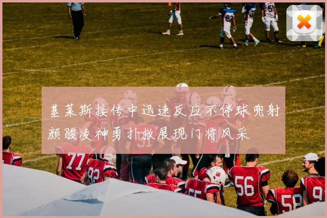 基莱斯接传中迅速反应不停球兜射颜骏凌神勇扑救展现门将风采