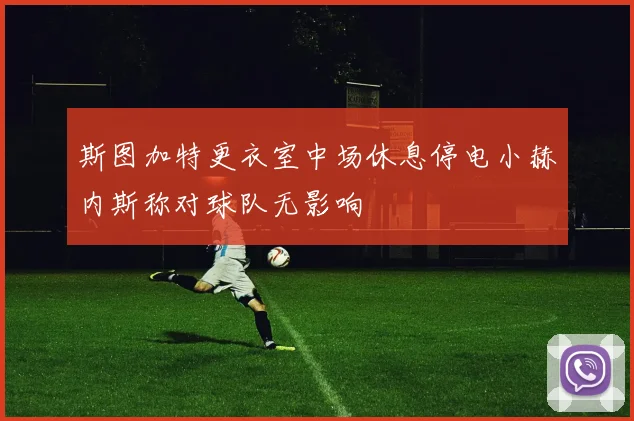 斯图加特更衣室中场休息停电小赫内斯称对球队无影响