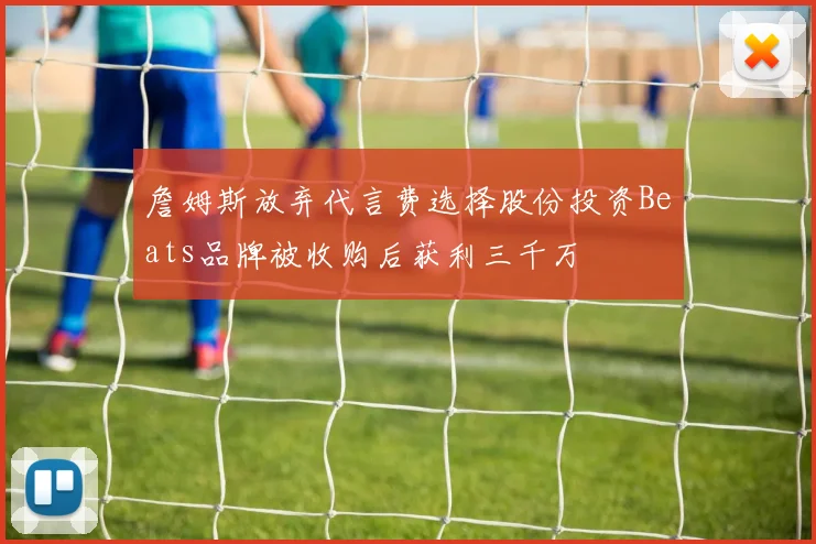 詹姆斯放弃代言费选择股份投资Beats品牌被收购后获利三千万