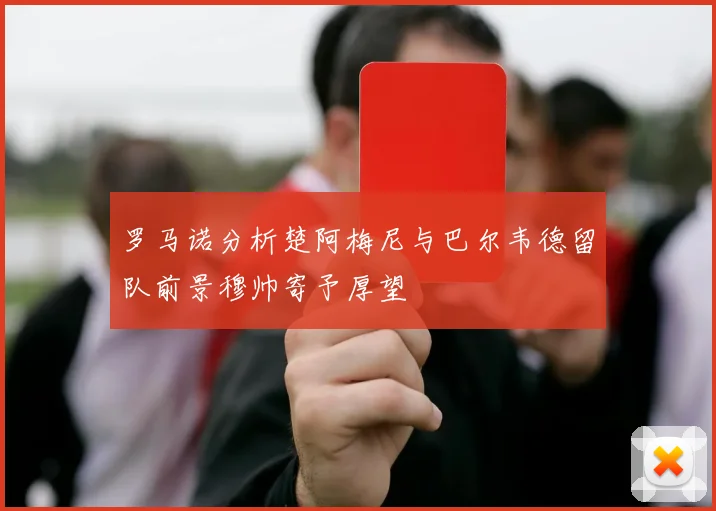 罗马诺分析楚阿梅尼与巴尔韦德留队前景穆帅寄予厚望